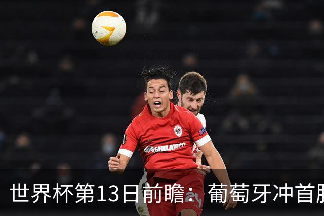 世界杯第13日前瞻：葡萄牙冲首胜 凯恩率英格兰争连胜晋级