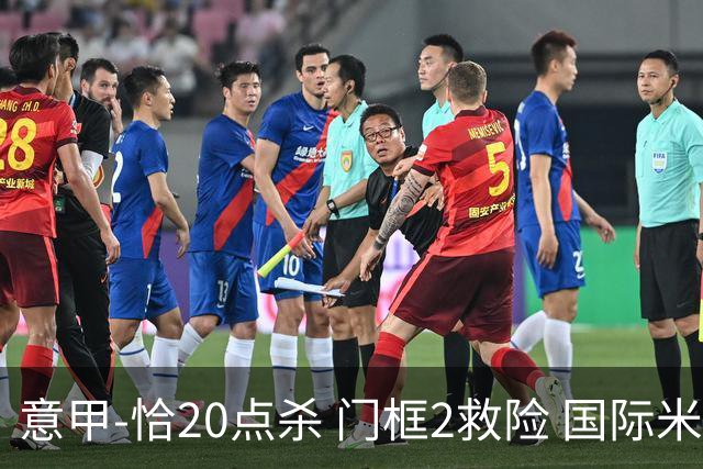 意甲-恰20点杀 门框2救险 国际米兰客胜尤文图斯