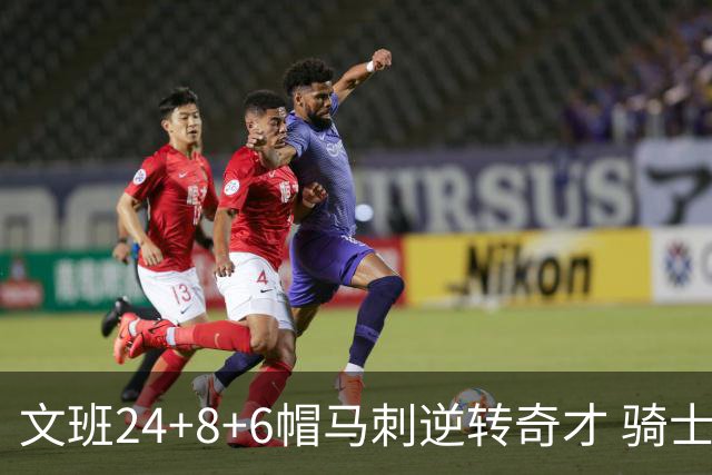 文班24+8+6帽马刺逆转奇才 骑士大胜老鹰7连胜