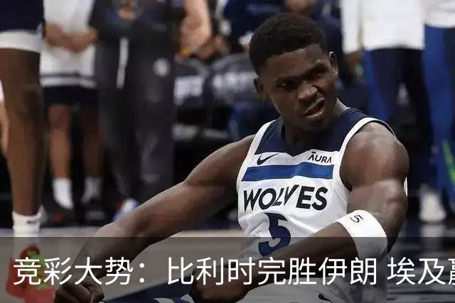 竞彩大势：比利时完胜伊朗 埃及赢球可期